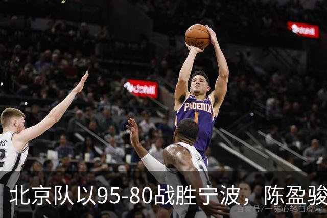 北京队以95-80战胜宁波，陈盈骏与米勒表现抢眼