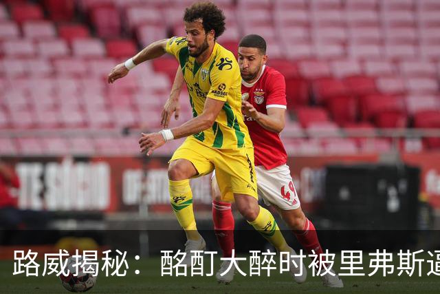 路威揭秘：酩酊大醉时被里弗斯逼上场